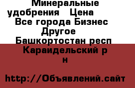 Минеральные удобрения › Цена ­ 100 - Все города Бизнес » Другое   . Башкортостан респ.,Караидельский р-н